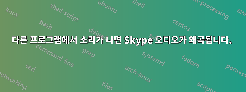 다른 프로그램에서 소리가 나면 Skype 오디오가 왜곡됩니다.