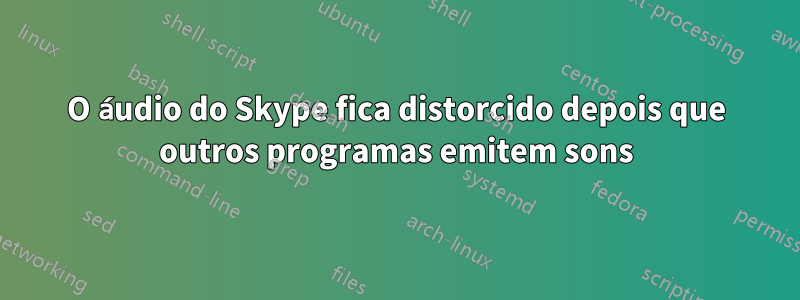 O áudio do Skype fica distorcido depois que outros programas emitem sons