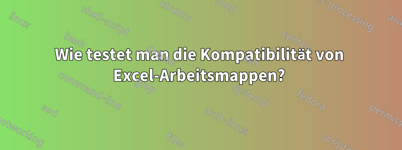 Wie testet man die Kompatibilität von Excel-Arbeitsmappen?