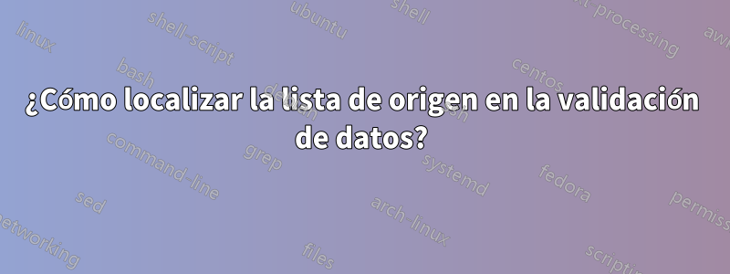 ¿Cómo localizar la lista de origen en la validación de datos?