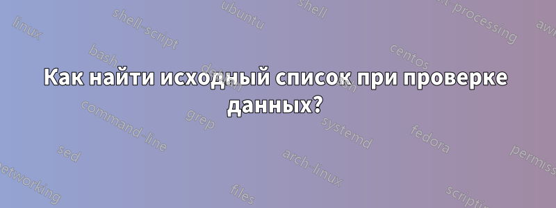 Как найти исходный список при проверке данных?