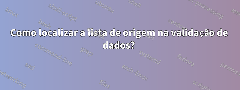 Como localizar a lista de origem na validação de dados?