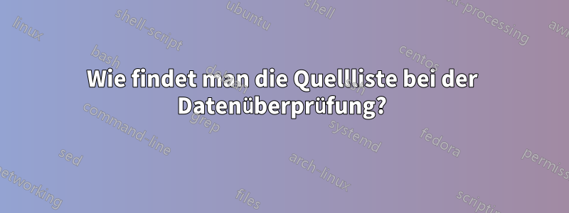 Wie findet man die Quellliste bei der Datenüberprüfung?