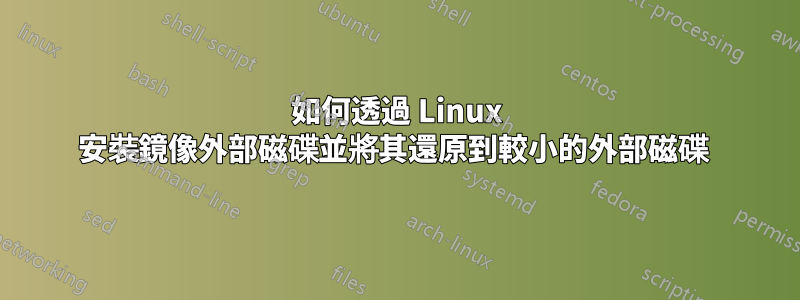 如何透過 Linux 安裝鏡像外部磁碟並將其還原到較小的外部磁碟 