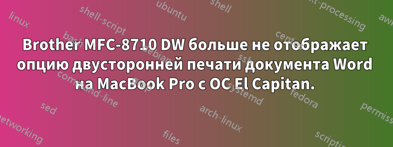 Brother MFC-8710 DW больше не отображает опцию двусторонней печати документа Word на MacBook Pro с ОС El Capitan.