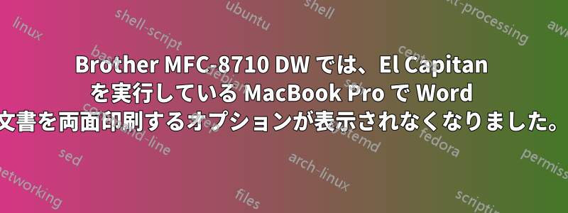 Brother MFC-8710 DW では、El Capitan を実行している MacBook Pro で Word 文書を両面印刷するオプションが表示されなくなりました。