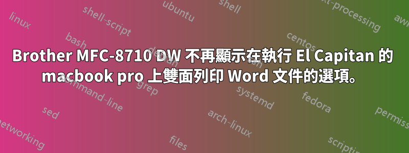 Brother MFC-8710 DW 不再顯示在執行 El Capitan 的 macbook pro 上雙面列印 Word 文件的選項。