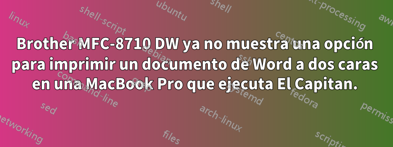 Brother MFC-8710 DW ya no muestra una opción para imprimir un documento de Word a dos caras en una MacBook Pro que ejecuta El Capitan.