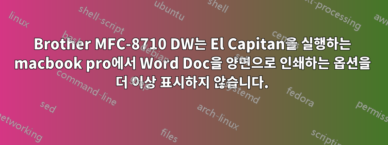 Brother MFC-8710 DW는 El Capitan을 실행하는 macbook pro에서 Word Doc을 양면으로 인쇄하는 옵션을 더 이상 표시하지 않습니다.