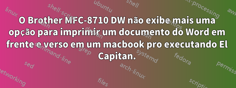 O Brother MFC-8710 DW não exibe mais uma opção para imprimir um documento do Word em frente e verso em um macbook pro executando El Capitan.