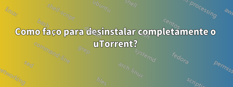 Como faço para desinstalar completamente o uTorrent?