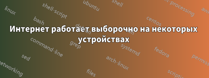 Интернет работает выборочно на некоторых устройствах