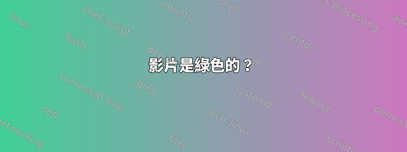 影片是綠色的？