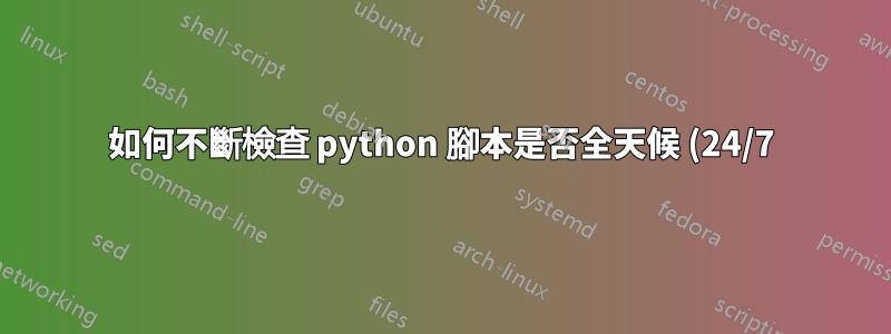 如何不斷檢查 python 腳本是否全天候 (24/7) 運行並且沒有停機?