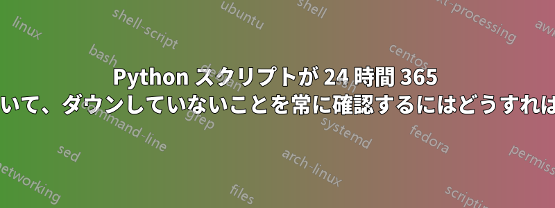 Python スクリプトが 24 時間 365 日実行されていて、ダウンしていないことを常に確認するにはどうすればよいですか?