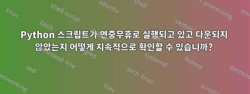 Python 스크립트가 연중무휴로 실행되고 있고 다운되지 않았는지 어떻게 지속적으로 확인할 수 있습니까?