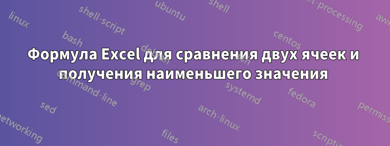 Формула Excel для сравнения двух ячеек и получения наименьшего значения