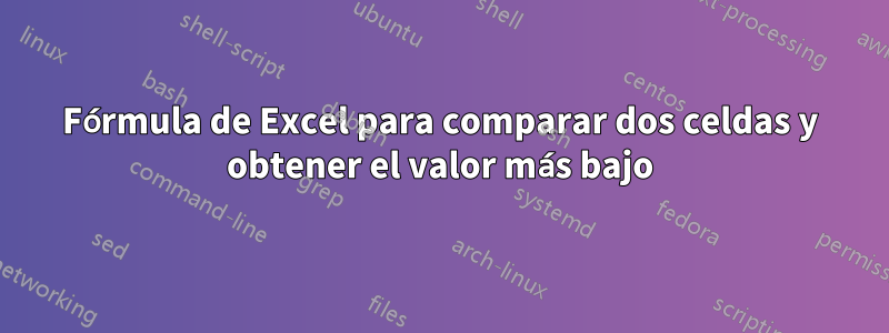 Fórmula de Excel para comparar dos celdas y obtener el valor más bajo