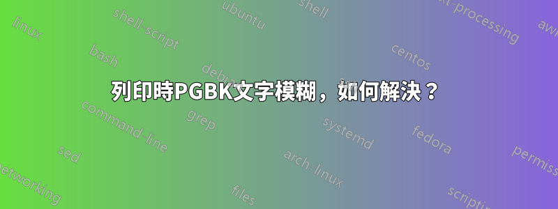 列印時PGBK文字模糊，如何解決？