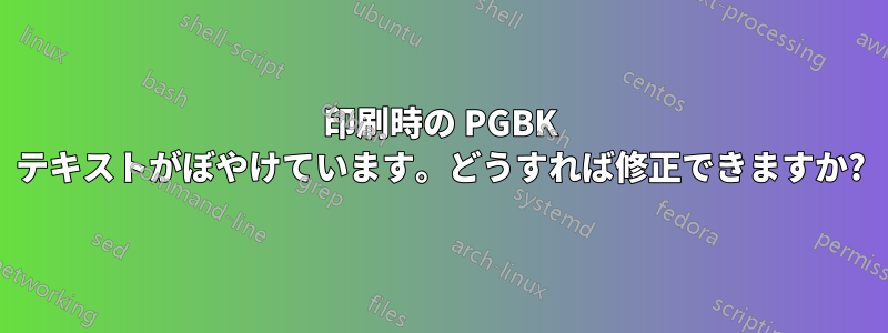 印刷時の PGBK テキストがぼやけています。どうすれば修正できますか?