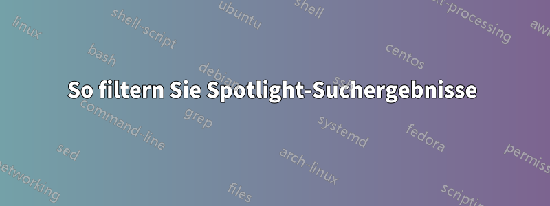 So filtern Sie Spotlight-Suchergebnisse