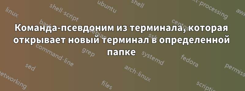 Команда-псевдоним из терминала, которая открывает новый терминал в определенной папке