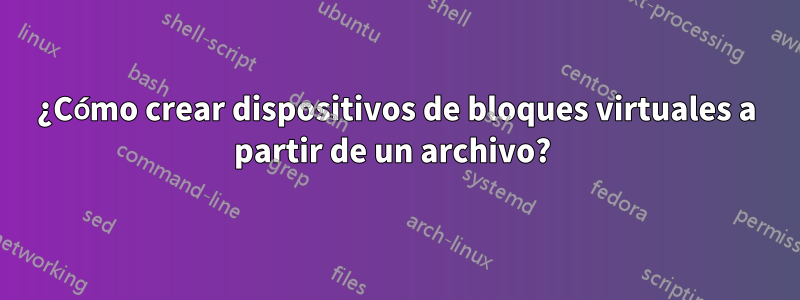 ¿Cómo crear dispositivos de bloques virtuales a partir de un archivo? 