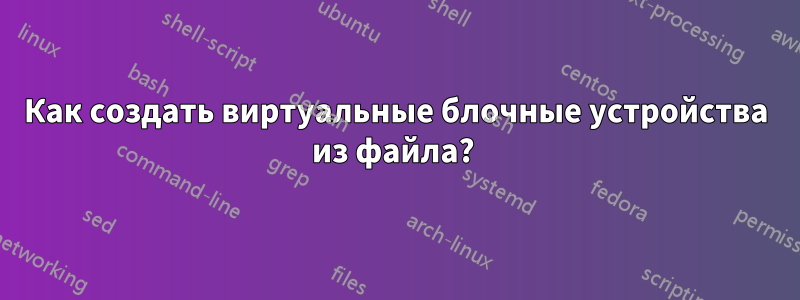 Как создать виртуальные блочные устройства из файла? 