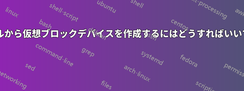 ファイルから仮想ブロックデバイスを作成するにはどうすればいいですか? 