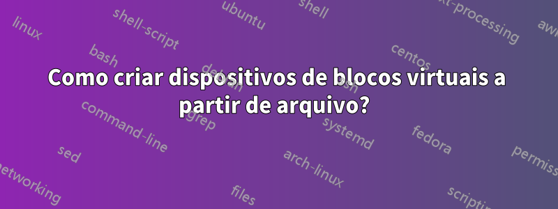 Como criar dispositivos de blocos virtuais a partir de arquivo? 