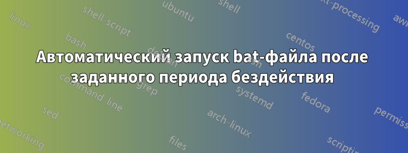 Автоматический запуск bat-файла после заданного периода бездействия