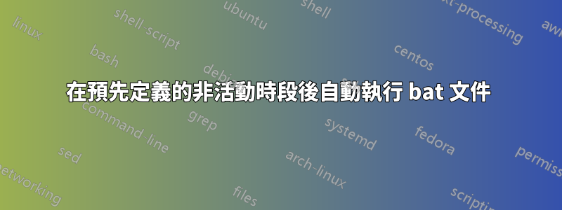 在預先定義的非活動時段後自動執行 bat 文件