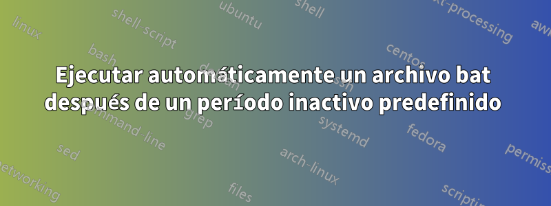 Ejecutar automáticamente un archivo bat después de un período inactivo predefinido