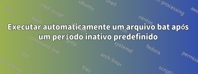 Executar automaticamente um arquivo bat após um período inativo predefinido