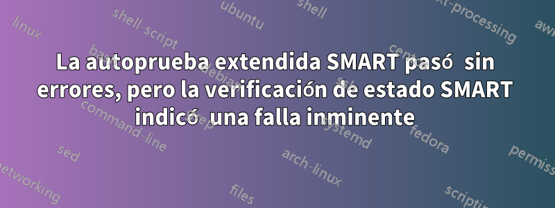 La autoprueba extendida SMART pasó sin errores, pero la verificación de estado SMART indicó una falla inminente