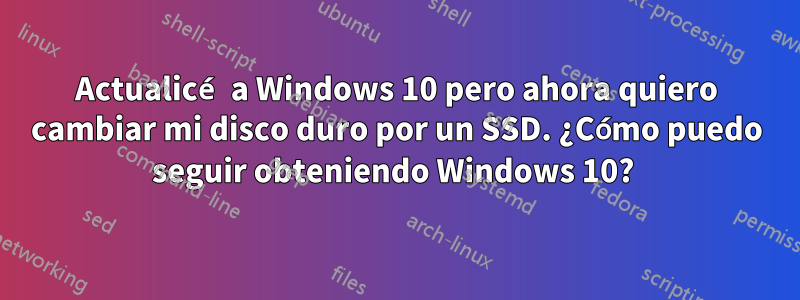 Actualicé a Windows 10 pero ahora quiero cambiar mi disco duro por un SSD. ¿Cómo puedo seguir obteniendo Windows 10? 