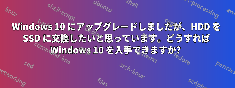 Windows 10 にアップグレードしましたが、HDD を SSD に交換したいと思っています。どうすれば Windows 10 を入手できますか? 