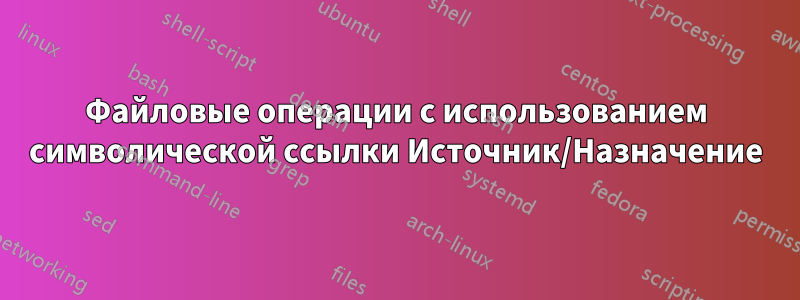 Файловые операции с использованием символической ссылки Источник/Назначение