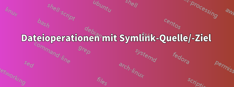 Dateioperationen mit Symlink-Quelle/-Ziel