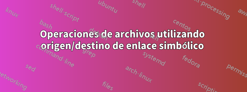 Operaciones de archivos utilizando origen/destino de enlace simbólico