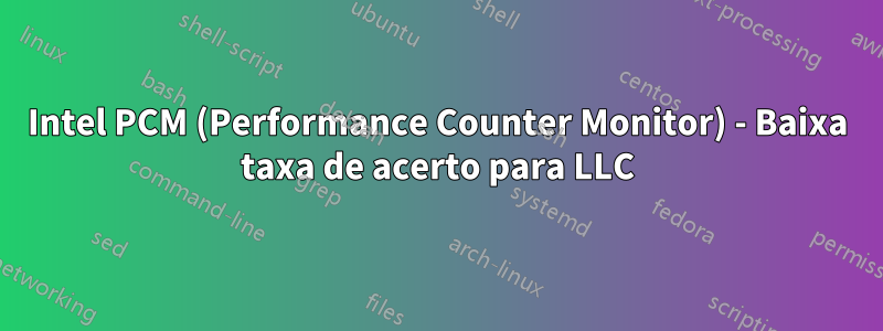 Intel PCM (Performance Counter Monitor) - Baixa taxa de acerto para LLC