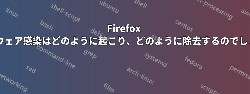 Firefox でアドウェア感染はどのように起こり、どのように除去するのでしょうか? 