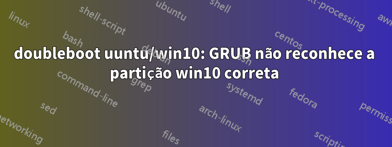 doubleboot uuntu/win10: GRUB não reconhece a partição win10 correta