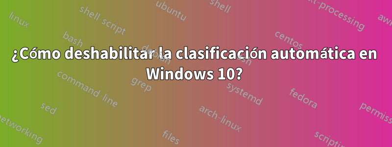 ¿Cómo deshabilitar la clasificación automática en Windows 10?