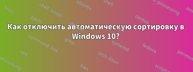 Как отключить автоматическую сортировку в Windows 10?