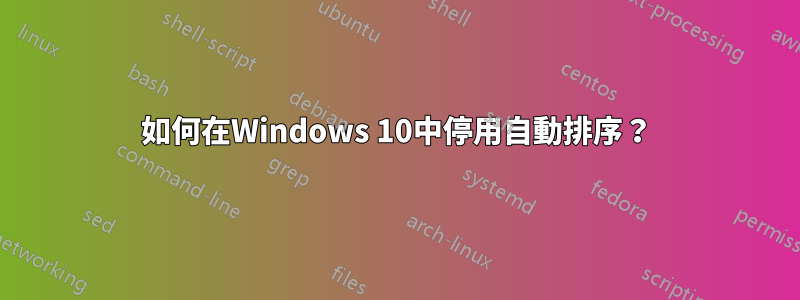 如何在Windows 10中停用自動排序？