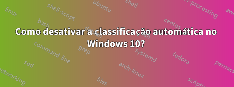 Como desativar a classificação automática no Windows 10?