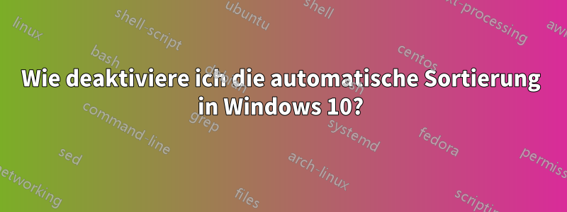 Wie deaktiviere ich die automatische Sortierung in Windows 10?