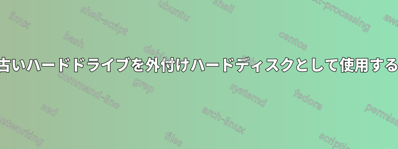 古いハードドライブを外付けハードディスクとして使用する