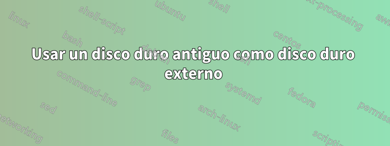 Usar un disco duro antiguo como disco duro externo